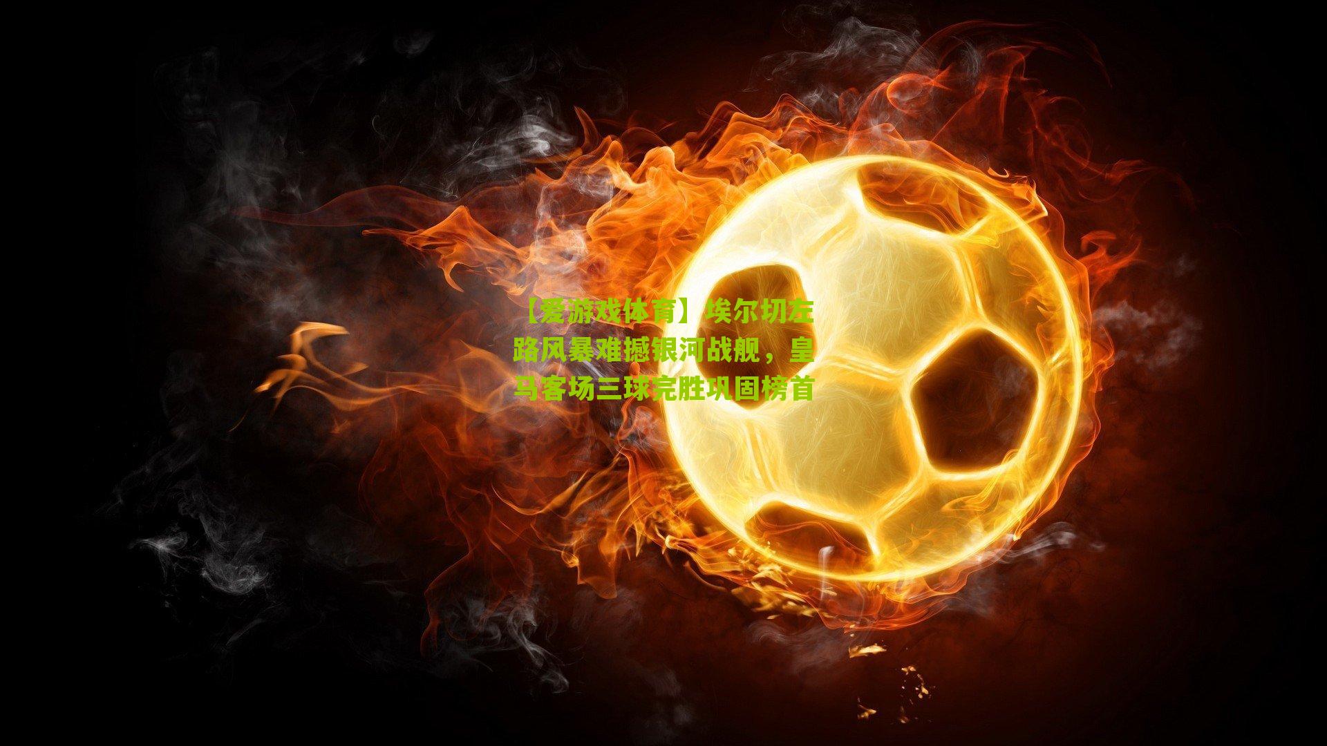 埃尔切左路风暴难撼银河战舰，皇马客场三球完胜巩固榜首