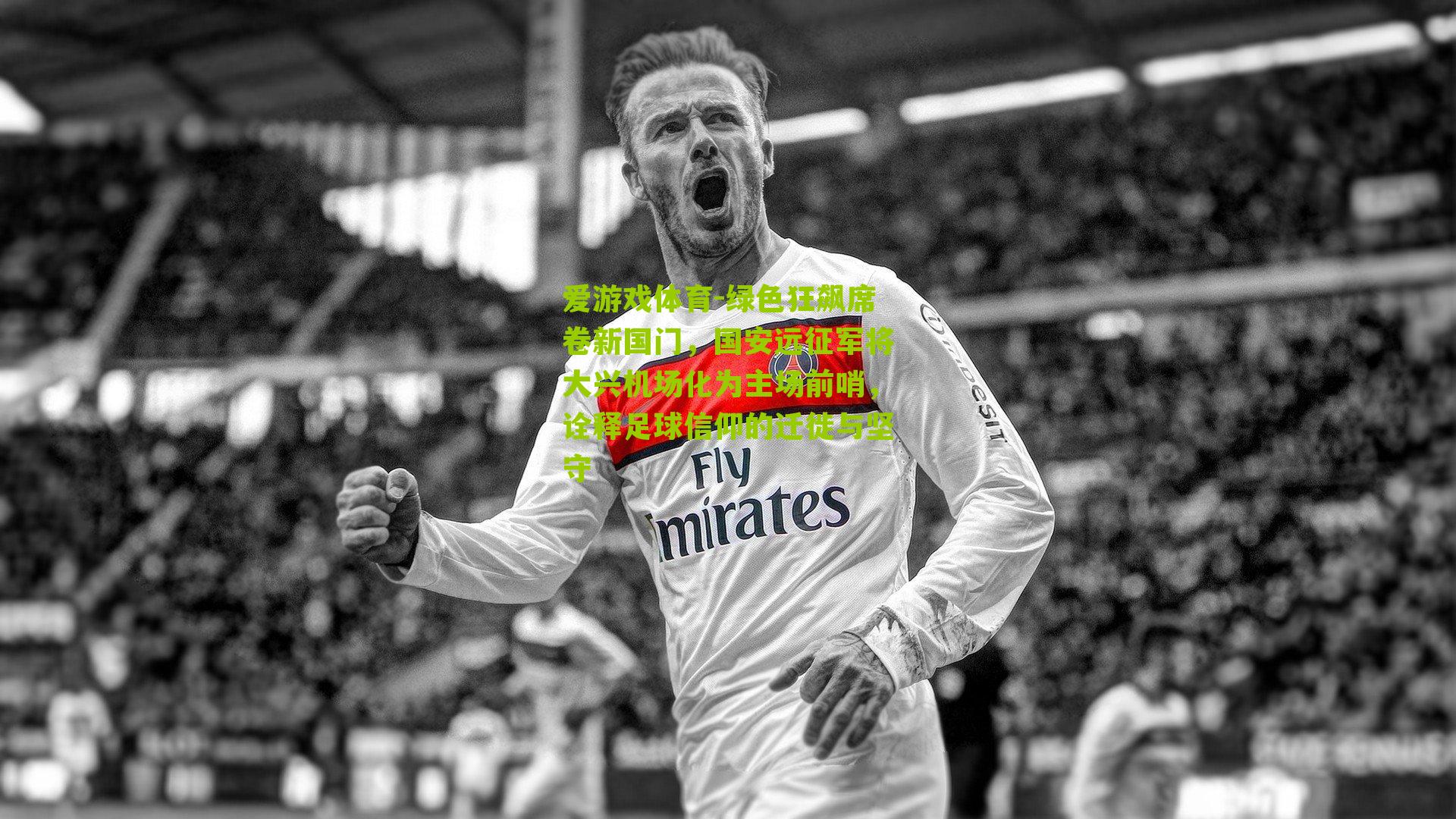 绿色狂飙席卷新国门，国安远征军将大兴机场化为主场前哨，诠释足球信仰的迁徙与坚守