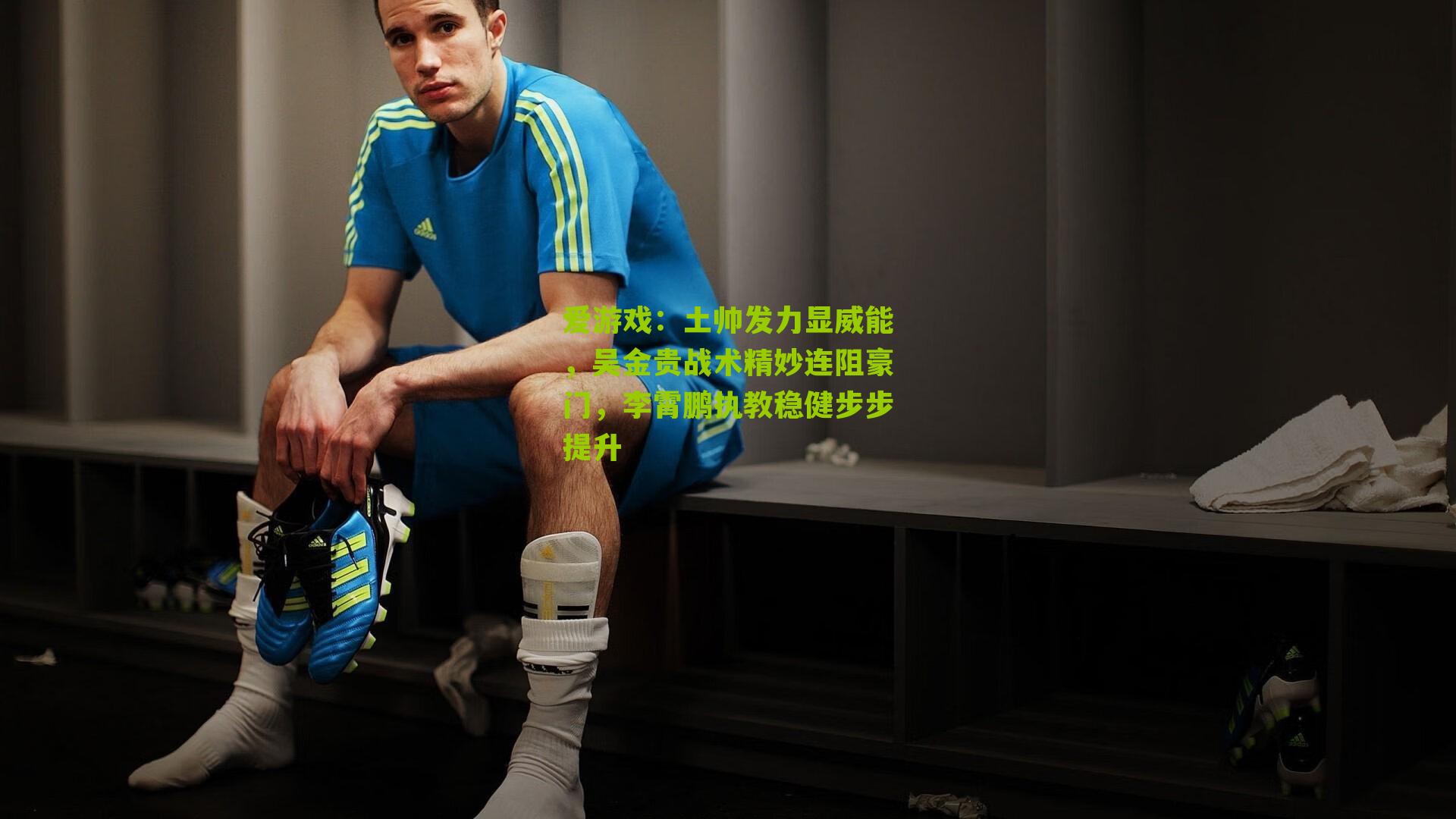 土帅发力显威能,吴金贵战术精妙连阻豪门,李霄鹏执教稳健步步提升