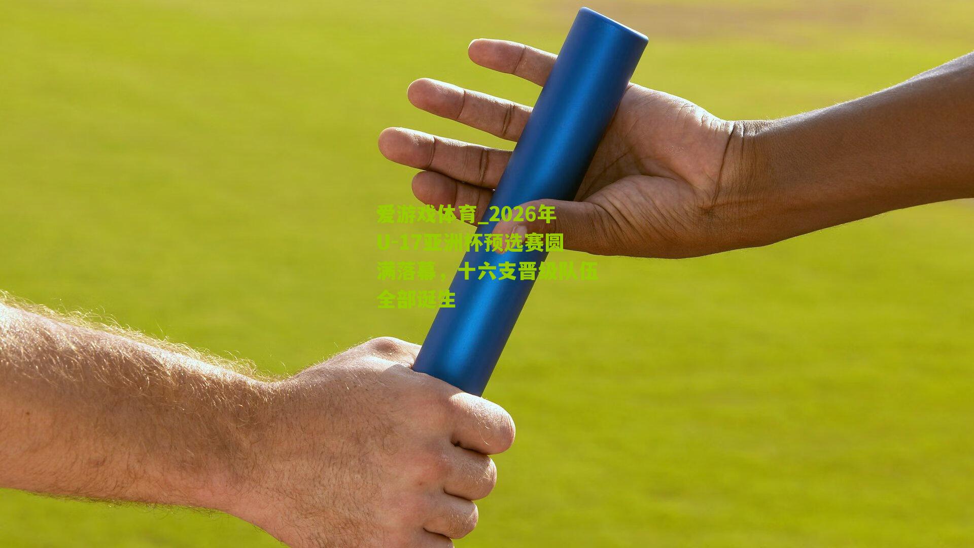 2026年U-17亚洲杯预选赛圆满落幕，十六支晋级队伍全部诞生