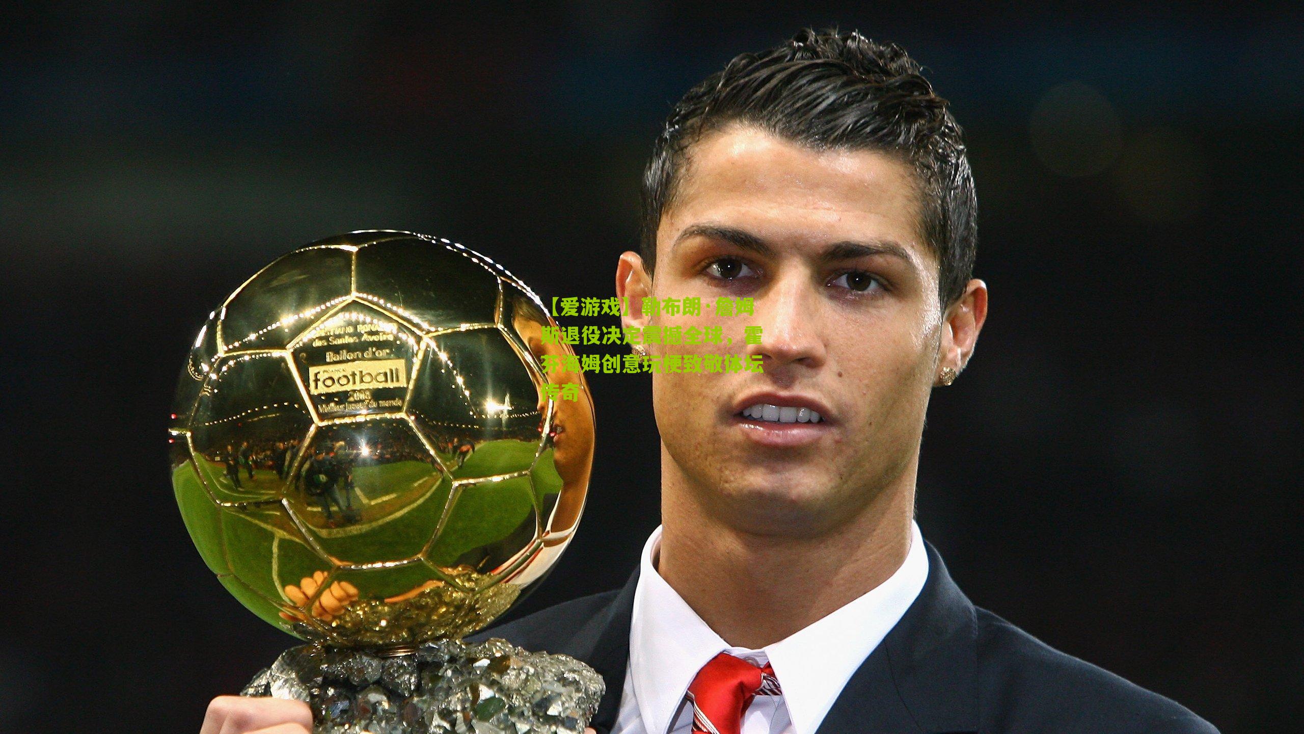 【爱游戏】勒布朗·詹姆斯退役决定震撼全球，霍芬海姆创意玩梗致敬体坛传奇