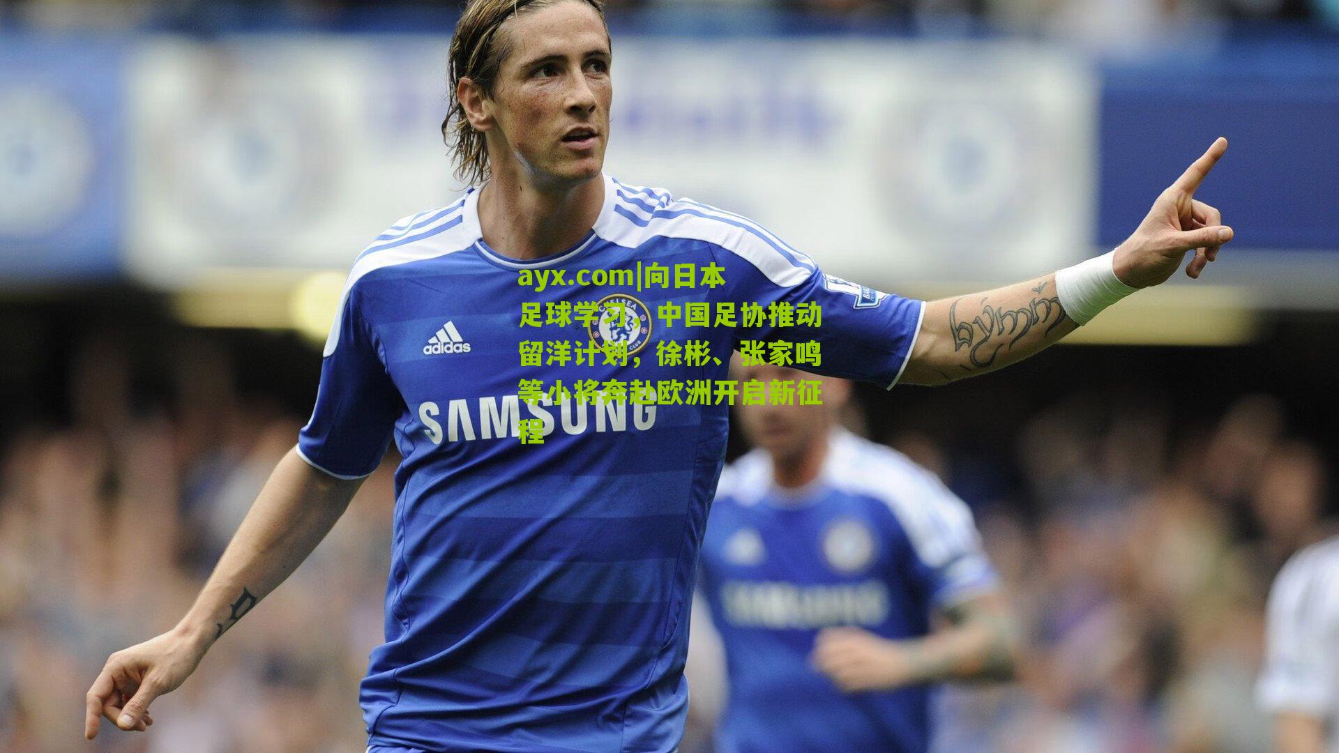 向日本足球学习，中国足协推动留洋计划，徐彬、张家鸣等小将奔赴欧洲开启新征程
