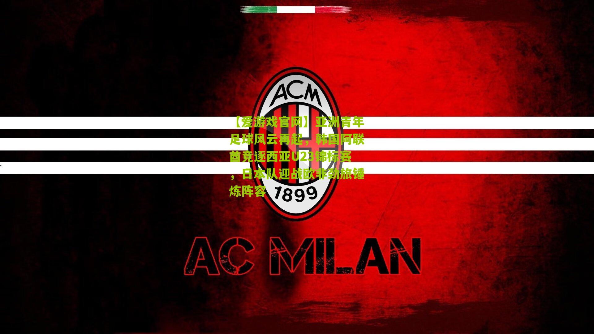 亚洲青年足球风云再起，韩国阿联酋竞逐西亚U23锦标赛，日本队迎战欧非劲旅锤炼阵容