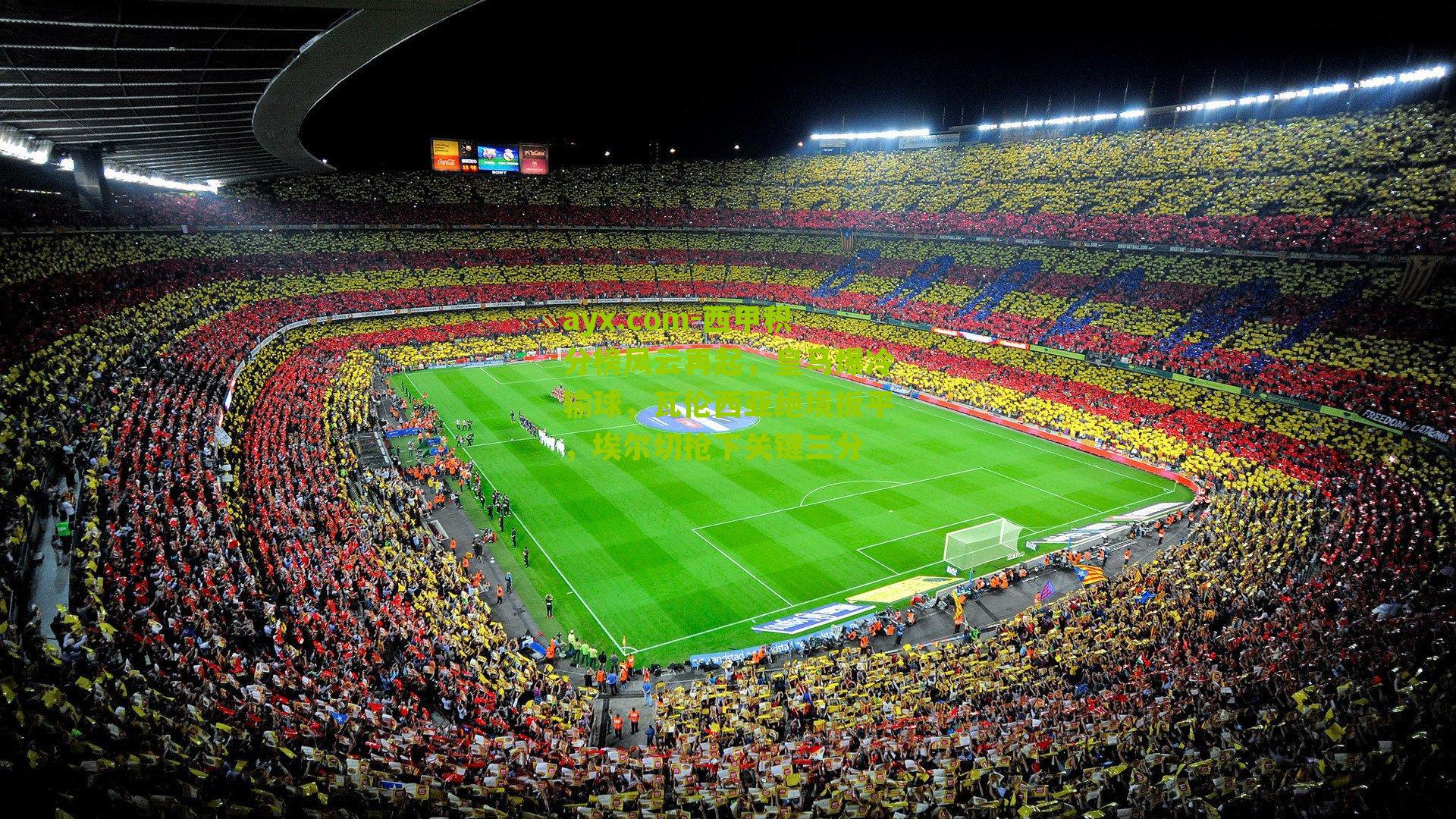 ayx.com-西甲积分榜风云再起，皇马爆冷输球，瓦伦西亚绝境扳平，埃尔切抢下关键三分