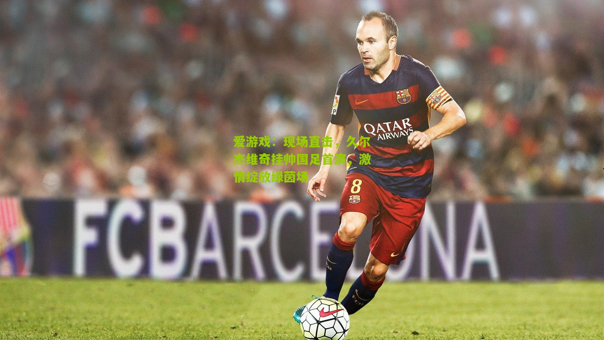 现场直击，久尔杰维奇挂帅国足首演，激情绽放绿茵场