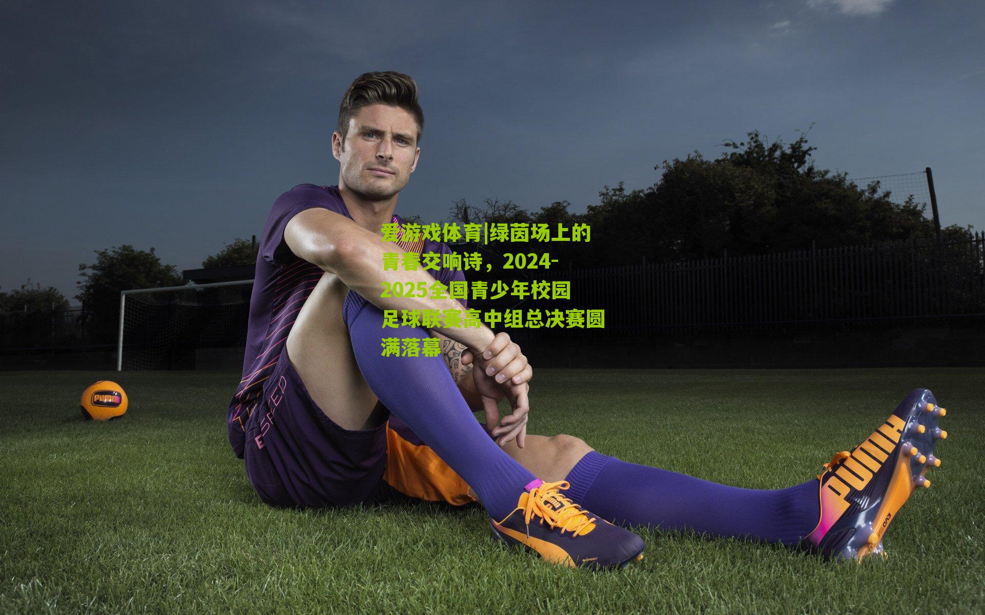 绿茵场上的青春交响诗，2024-2025全国青少年校园足球联赛高中组总决赛圆满落幕