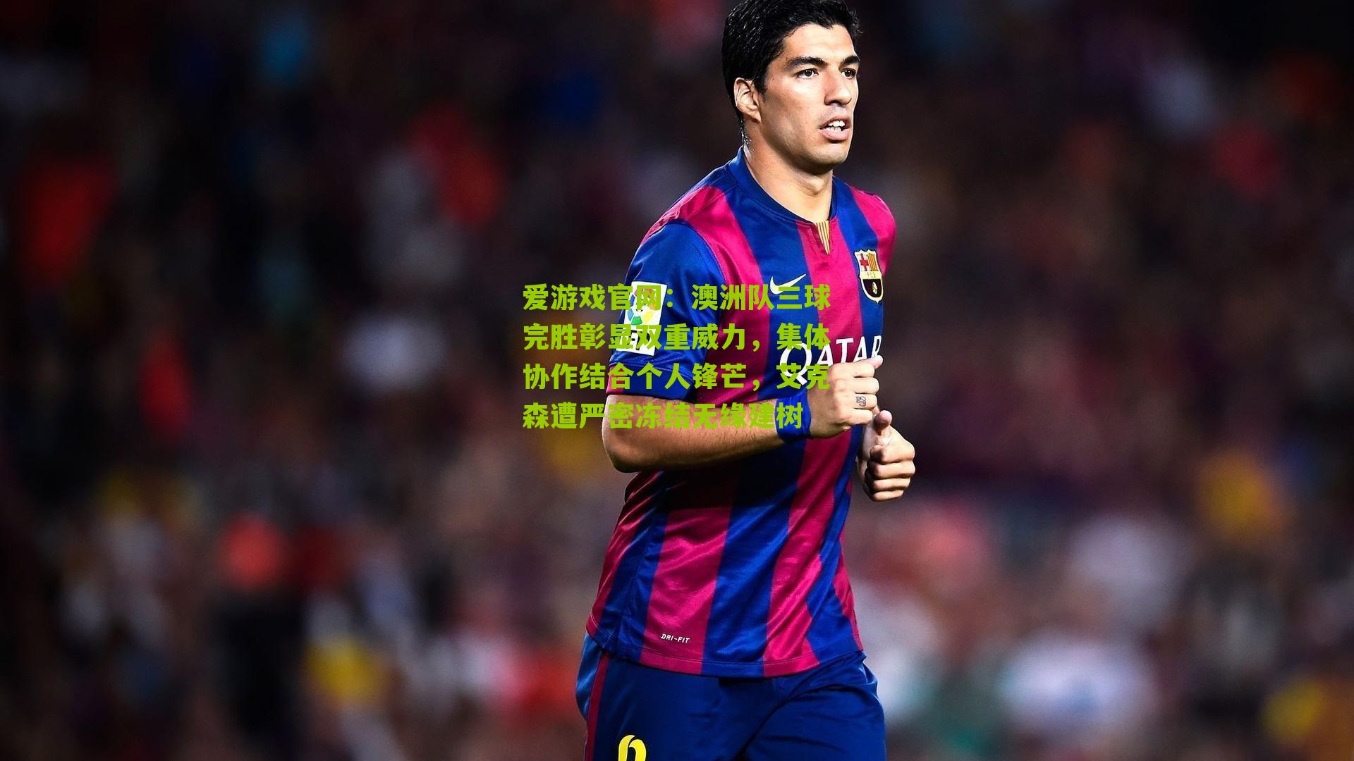 澳洲队三球完胜彰显双重威力，集体协作结合个人锋芒，艾克森遭严密冻结无缘建树